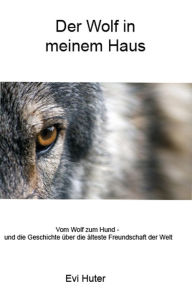 Title: Der Wolf in meinem Haus: Vom Wolf zum Hund - und die Geschichte der ältesten Freundschaft der Welt, Author: Evi Huter