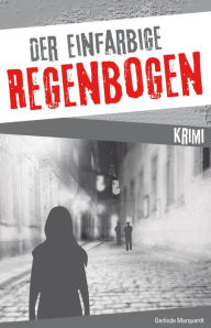 Title: Der einfarbige Regenbogen, Kriminalroman, Author: Gerlinde Marquardt