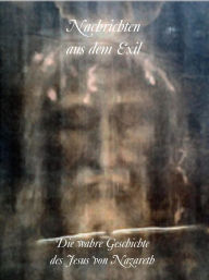 Title: Nachrichten aus dem Exil: Die wahre Geschichte des Jesus von Nazareth, Author: Hannes Hanses