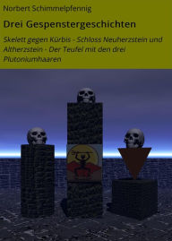 Title: Drei Gespenstergeschichten: Skelett gegen Kürbis - Schloss Neuherzstein und Altherzstein - Der Teufel mit den drei Plutoniumhaaren, Author: Norbert Schimmelpfennig