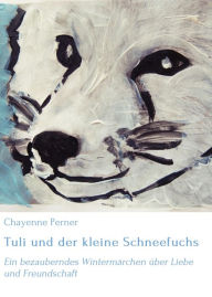 Title: Tuli und der kleine Schneefuchs: Ein bezauberndes Wintermärchen über Liebe und Freundschaft, Author: Chayenne Perner