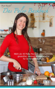 Title: Das Paleo Backbuch - Backen mit Paleo Rezepten aus der Steinzeitküche: Mehr als 40 Paleo Rezepte ohne Getreide, glutenfrei, laktosefrei und sojafrei für leckere Süßspeisen, Author: Birgit Konefal