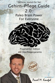 Title: Gehirn-Pflege Guide 2.0: Paleo Brain Power For Everyone Pragmatiker Edition, Author: Pawel Marian Konefal