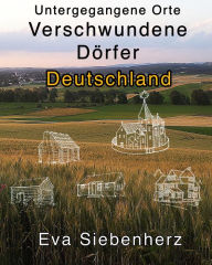 Title: Untergegangene Orte: Verschwundene Dörfer in Deutschland, Author: Eva Siebenherz