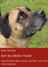 Title: Ach du dicker Hund: Geschichten über Hund und Herr, mit und ohne Kalorien, Author: Oyen Monika