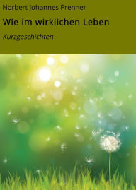 Title: Wie im wirklichen Leben: Kurzgeschichten, Author: Norbert Johannes Prenner