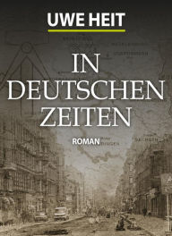 Title: In deutschen Zeiten: Roman, Author: Uwe Heit