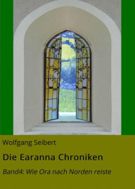 Title: Die Earanna Chroniken: Band4: Wie Ora nach Norden reiste, Author: Wolfgang Seibert