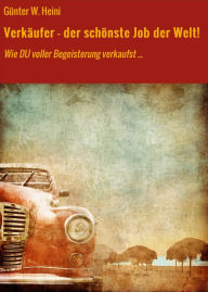 Title: Verkäufer - der schönste Job der Welt!: Wie DU voller Begeisterung verkaufst ..., Author: Günter W. Heini