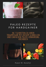 Title: Paleo Rezepte für Hardgainer: In 7 Schritten zu Ihrer Traumfigur mit diesem schnellen und einfachen Paleo-Ernährung Kochbuch, Author: Pawel Marian Konefal