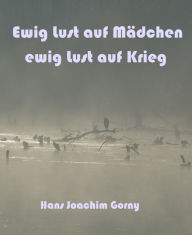 Title: Ewig Lust auf Mädchen, ewig Lust auf Krieg, Author: Hans Joachim Gorny