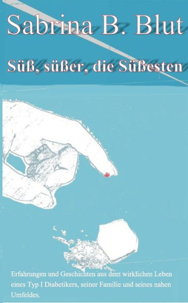 Süß, süßer, die Süßesten: Erfahrungen und Geschichten aus dem wirklichen Leben eines Typ I Diabetikers, seiner Famile und seines nahen Umfeldes.