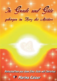 Title: In Gnade und Güte - geborgen im Herz des Meisters: Botschaften aus dem EINS-Sein mit CHRISTUS, Author: Marina Kaiser