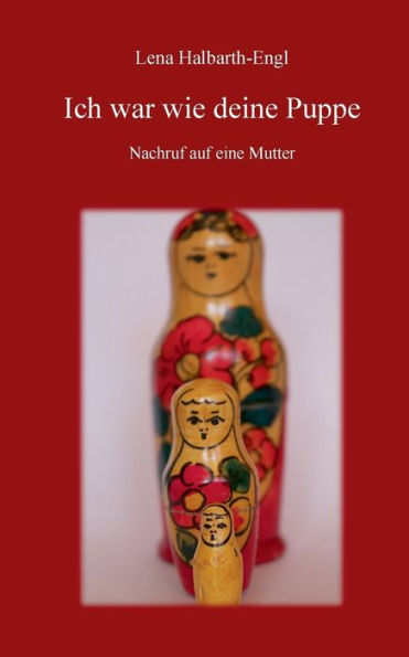 Ich war wie deine Puppe: Nachruf auf eine Mutter