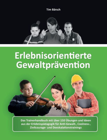 Erlebnisorientierte Gewaltprävention: Das Trainerhandbuch mit über 150 Übungen und Ideen aus der Erlebnispädagogik für Anti-Gewalt-, Coolness-, Zivilcourage- und Deeskalationstrainings