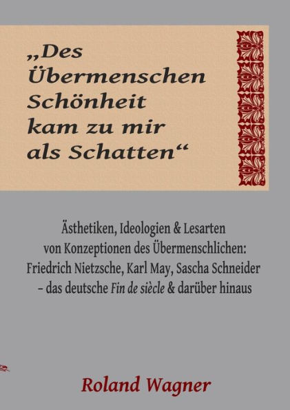 "Des Übermenschen Schönheit kam zu mir als Schatten": Ideologien, Ästhetiken und Lesarten des Übermenschlichen: Friedrich Nietzsche, Karl May, Sascha Schneider - das deutsche Fin de siècle und darüber hinaus