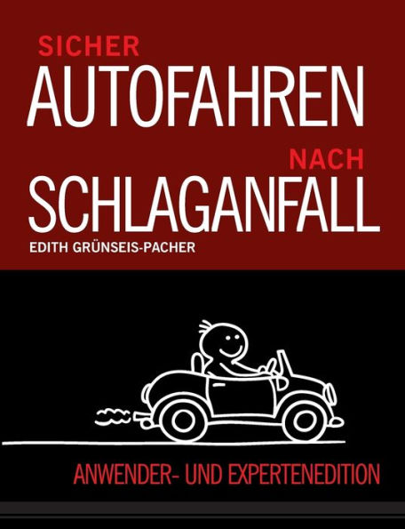 Sicher Autofahren nach Schlaganfall: Krankheitsbild. Symptome. Risiken. Gesetzeslage. Wahrnehmung. Kommunikation. Präsentation einer Überprüfungsmethode. Anwender - und Expertenedition.