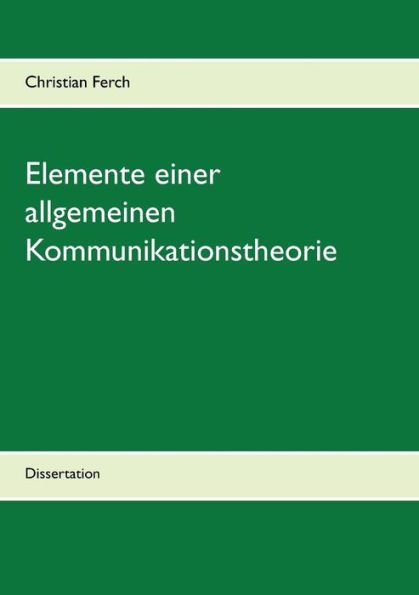 Elemente einer allgemeinen Kommunikationstheorie: Dissertation
