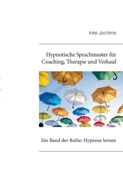 Hypnotische Sprachmuster fï¿½r Coaching, Therapie und Verkauf: Ein Band der Reihe: Hypnose lernen!