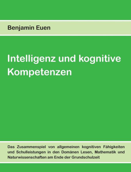 Intelligenz und kognitive Kompetenzen: Das Zusammenspiel von allgemeinen kognitiven Fähigkeiten und Schulleistungen in den Domänen Lesen, Mathematik und Naturwissenschaften am Ende der Grundschulzeit
