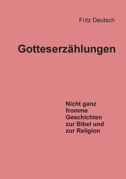 Gotteserzählungen: Nicht ganz fromme Geschichten zur Bibel und zur Religion