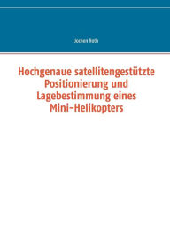 Title: Hochgenaue satellitengestützte Positionierung und Lagebestimmung eines Mini-Helikopters, Author: Jochen Roth