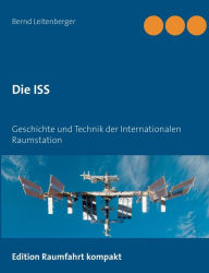 Title: Die ISS: Geschichte und Technik der Internationalen Raumstation, Author: Bernd Leitenberger