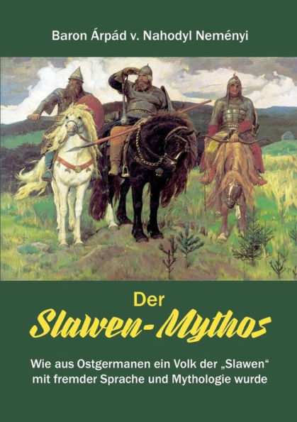 Der Slawen-Mythos: Wie aus Ostgermanen ein Volk der "Slawen" mit fremder Sprache und Mythologie wurde