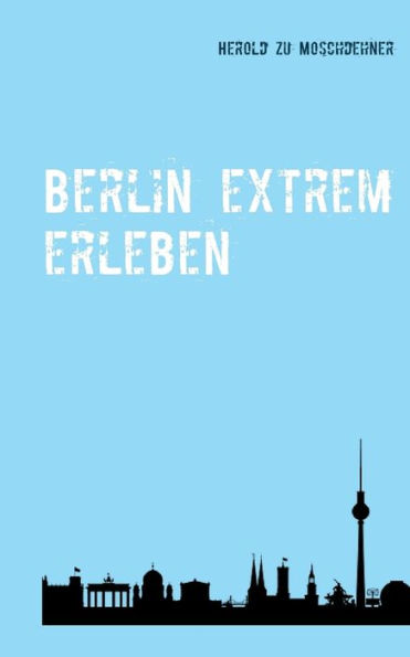 Berlin extrem erleben: Reiseführer für Abenteurer