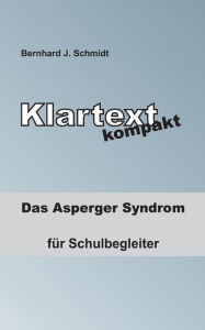 Title: Klartext kompakt: Das Asperger Syndrom - für Schulbegleiter, Author: Bernhard J Schmidt