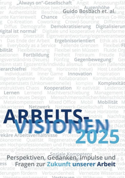 ArbeitsVisionen2025: Perspektiven, Gedanken, Impulse und Fragen zur Zukunft unserer Arbeit
