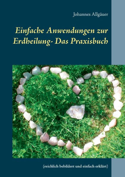 Einfache Anwendungen zur Erdheilung - Das Praxisbuch: (reichlich bebildert und einfach erklärt)