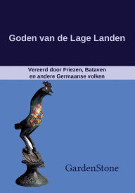 Title: Goden van de Lage Landen: Vereerd door Friezen, Bataven en andere Germaanse volken, Author: Gardenstone