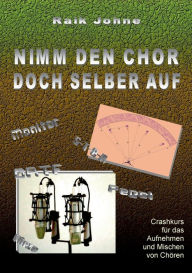 Title: Nimm den Chor doch selber auf: Crashkurs für das Aufnehmen und Mischen von Chören, Author: Raik Johne