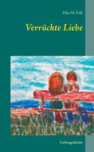 Verrückte Liebe: Liebesgedichte