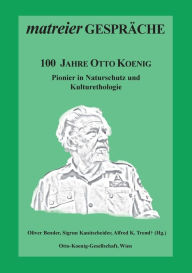 Title: 100 Jahre Otto Koenig: Pionier in Naturschutz und Kulturethologie, Author: Oliver Bender