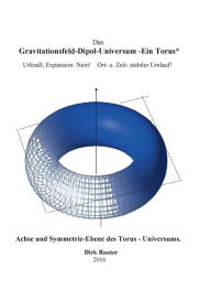 Title: Das Gravitationsfeld-Dipol-Universum - Ein Torus: Urknall, Expansion: Nein! Ort- u. Zeit- stabiler Umlauf!, Author: Dirk Rauter