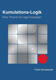 Title: Kumulations-Logik: Eine Theorie für vage Aussagen, Author: Frank Kowalewski