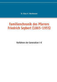 Title: Familienchronik des Pfarrers Friedrich Seybert (1865-1955): Vorfahren der Generation I-X, Author: Klaus Wachtmann