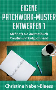 Title: Eigene Patchwork-Muster entwerfen 1: Mehr als ein Ausmalbuch: Kreativ und Entspannend, Author: Christine Naber-Blaess