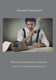 Title: Wie ich einen Roman schreibe: Tipps und Tricks für angehende Romanciers, Author: Alexander Sergejewitsch