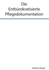 Title: Die entbürokratisierte Pflegedokumentation, Author: Mathias Berger