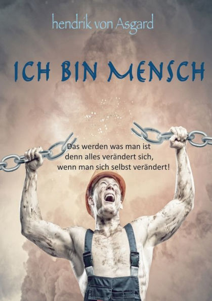 Ich bin Mensch: Das werden was man ist denn alles verändert sich, wenn man sich selbst verändert!