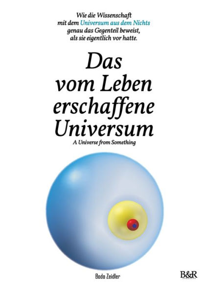 Das vom Leben erschaffene Universum - A Universe From Something - Edition 3: Wie die Wissenschaft mit dem Universum aus dem Nichts genau das Gegenteil beweist, als sie eigentlich vor hatte.