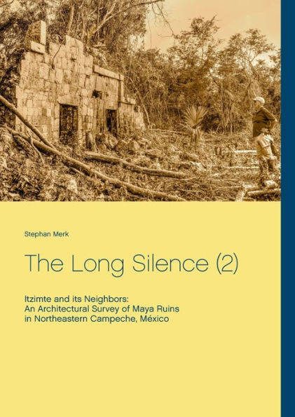 The Long Silence (2): Itzimte and its Neighbors: An Architectural Survey of Maya Ruins in Northeastern Campeche, Mï¿½xico