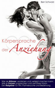 Title: Die Körpersprache der Anziehung: Wie sie Männer verstehen und verliebt machen kann. Wie er Frauen ansprechen und verführen kann. Ein Ratgeber für Flirt, Partnersuche und Beziehung., Author: Ben Schwarz