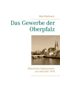 Title: Das Gewerbe der Oberpfalz: Historische Diplomarbeit aus dem Jahr 1930, Author: Hanns Edelmann