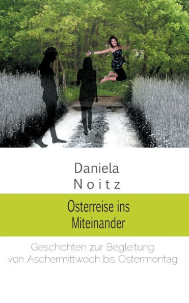 Osterreise ins Miteinander: Geschichten zur Begleitung von Aschermittwoch bis Ostermontag