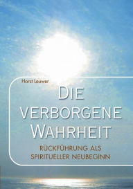 Title: Die verborgene Wahrheit: Rückführungen als spiritueller Neubeginn, Author: Horst Leuwer