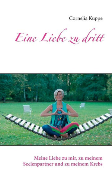 Eine Liebe zu dritt: Meine Liebe zu mir, zu meinem Seelenpartner und zu meinem Krebs